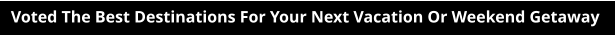 Voted The Best Destinations For Your Next Vacation Or Weekend Getaway